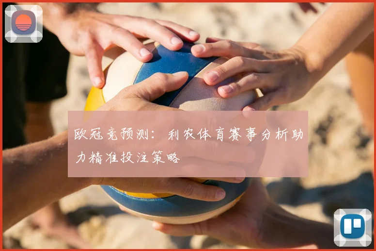 欧冠竞预测：利农体育赛事分析助力精准投注策略