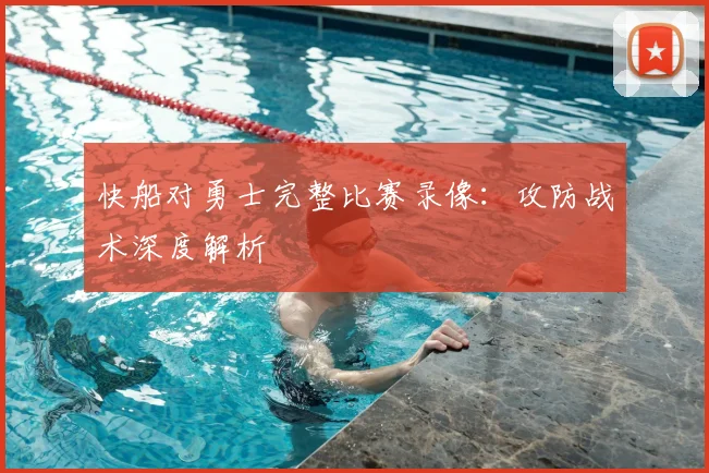 快船对勇士完整比赛录像：攻防战术深度解析