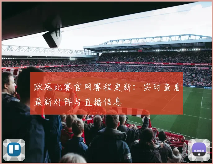 欧冠比赛官网赛程更新：实时查看最新对阵与直播信息