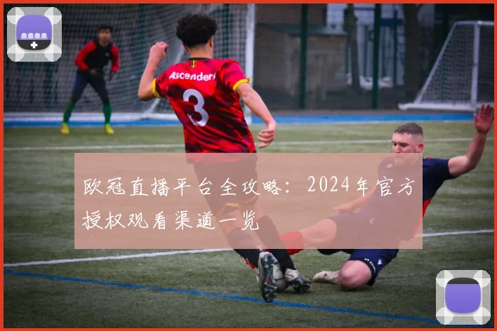 欧冠直播平台全攻略：2024年官方授权观看渠道一览