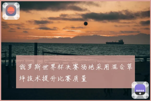 俄罗斯世界杯决赛场地采用混合草坪技术提升比赛质量