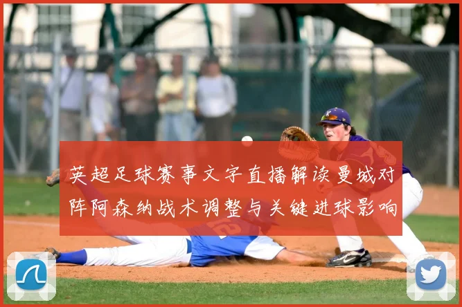 英超足球赛事文字直播解读曼城对阵阿森纳战术调整与关键进球影响